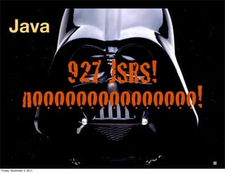 Java

                   927 JSRS!
               nooooooooooooooo!

Friday, November 4, 2011
 