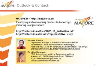 Outlook & Contact


MATURE IP – http://mature-ip.eu
Identifying and overcoming barriers to knowledge
maturing in organizat...