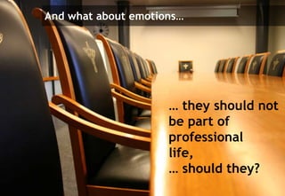 And what about emotions…




                     … they should not
                     be part of
                     professional
                     life,
                     … should they?
                                    5
                                         5
 
