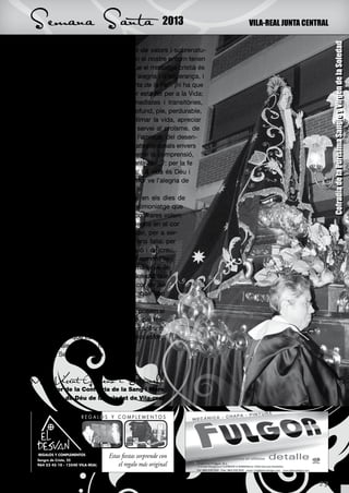 Semana Santa                                               2013   VILA-REAL JUNTA CENTRAL




                                                                                            Cofradía de la Purísima Sangre y Virgen de la Soledad
del món, ¡un món en crisi, sobre tot de valors i sobrenatu-
rals!, potser descobrim com molts en el nostre entorn tenen
una immensa necessitat de sentir que el missatge cristià és
precisament un missatge de vida, d’alegria i d’esperança, i
que per a abastar-lo hi tenim “la Porta de la Fe”: ¡hi ha que
obrir-se a la Fe! Perquè el nostre cor està fet per a la Vida;
més enllà de les satisfaccions immediates i transitòries,
necessitem d’un sentit essencial, profund, ple, perdurable,
que li done sabor a l’existència: estimar la vida, apreciar
la natura, gaudir d’allò ben fet, del servei al proïsme, de
l’amor sincer i pur, de la família, de l’amistat, del desen-
volupament de les qualitats i capacitats personals envers
els altres, del saber expressar-se i sentir la comprensió,
el saber-se útil per a tots... ¿Com sentir-ho...?: per la fe
!¡Déu és la font de la vertadera vida! La vida és Déu i
d’Ell ve: ¡Ell és l’Amor Infinit i de l’amor ve l’alegria de
la vida!
     Si nosaltres ens apropem a Déu en els dies de
Setmana Santa, donarem aquest testimoniatge que
fa tant de bé al món de hui. Com a confrares volem
viure l’Any Jubilar de la Fe, amb l’alegria en el cor
i retrobar-nos amb el nostre Déu Fidel, per a ser-
li fidels, confiats en Ell que no mai ens falla; per
a posar-nos en el seu camí de passió i de creu,
camí de salvació, convertint el nostre cor en l’es-
perança i l’amor que tot ho transforma i que és
patent i ferma en Maria, Mare de la Soledat que
creu i espera; per a omplir el nostre cor de Je-
sús, l’Ecce Homo, ¡confessió de fe!, que obri
camins a tot el món.
     Amb aquesta reflexió i treball ens posem al
servei del nostre poble, com sempre, pel tes-
timoni de vida cristiana, pròpia del confrare:
perquè sí, ¡perquè val la pena qualsevol esforç
per viure l’alegria de la fe!
     ¡És la Setmana Santa de Vila-real!



Mn. Vicent Gimeno i Estornell
       Prior de la Confraria de la Sang i Mare
             de Déu de la Soledat de Vila-real


                        REGALOS Y COMPLEMENTOS




  REGALOS Y COMPLEMENTOS
                                   Estas ﬁestas sorprende con
  Sangre de Cristo, 25
  964 52 45 10 · 12540 VILA-REAL       el regalo más original

                                                                                      23
 