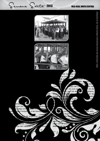 Semana Santa                                  2013                          VILA-REAL JUNTA CENTRAL




                                                                                                            Vble. Cofradía de Jesús Nazareno y María Stma. de la Caridad
minada como trabajadera                                                       se encuentran en la parte
“granadina”, “Utreranas” o                                                    trasera del paso.Los cos-
“giennense-granadina”.                                                        taleros cargan en su cuello
    En esta técnica el peso                                                   unas barras transversales
descansa sobre tendones,                                                      de madera denominadas
siendo más eficiente, pues                                                    trabajaderas, cuyo número
el esfuerzo realizable frente                                                 es variable dependiendo de
a cargar sobre hueso es                                                       las proporciones del paso.
menor. Igualmente, es más                                                     Los pasos de cristo cruci-
eficiente a la hora de en-                                                    ficado y nazarenos suelen
frentar cuestas y pendien-                                                    llevar de seis a siete tra-
tes.                                                                          bajaderas, encontrándo-
    Otra manera específica                                                    se cinco o seis costaleros
en Sanlucar de Barrameda                                                      en cada una y los pasos
es el “cincho”. Se trata de                                                   denominados de misterio
un sistema en el que los                                                      pueden llegar hasta nue-
pasos no tienen trabajade-                                                    ve trabajaderas, pudiendo
ras, sino que está dividido                                                   alcanzar los cincuenta y
en calles donde se colo-                                                      cuatro costaleros. El paso
can dos correas de cuero                                                      de misterio con más tra-
atadas al cuerpo, que se                                                      bajaderas y por tanto con
enganchan por el interior                                                     mayor número de costa-
del paso para que los car-                                                    leros, lo encontramos en
gadores la pongan sobre sus hombros. Es un            Huelva capital. Se trata del misterio del Prendi-
método en desuso, mantenido sólo en el Cristo         miento, que cuenta con 12 trabajaderas a cinco
de la Humildad y Paciencia de la Hermandad de         costaleros por cada una de ellas, en total, 60
La Cañita, y los dos pasos de la Hermandad de         costaleros. En los pasos de palio, el número de
la Vera Cruz lo utilizan. El resto de pasos usan      costaleros es menor y suele oscilar entre treinta
como método de carga el costal.                       y treinta y seis. Debajo del paso, también hay
    En Jerez de la Frontera los pasos son lleva-      una organización: los que se encuentran en las
dos a cuello por costaleros, portando el paso en      cuatro esquinas, son los denominados pateros,
el cuello, o cerviz, en la trabajadera con la ayuda   cuya función es mantener bien los giros en las
de la molía. El estilo de carga que se utiliza es     revirás (momento en el que el paso está girando),
también conocido como carga flamenca o sobre          al lado de los pateros se encuentas los fijadores,
los pies.                                             que su función es ayudar al patero en su trabajo.
     Sin embargo, en Cádiz capital, los pasos son     Situados en los dos extremos de cada trabajade-
portados por los cargadores, conociéndose esta        ra están los costeros, y finalmente situados en el
forma de carga como a paso horquilla forma de         centro están los corrientes, éstos últimos reciben
cargar a paso horquilla o a las bandas, único en      éste nombre porque en tiempos, las calles esta-
Andalucía.                                            ban situadas de forma que cuando llovía, por el
    Los costaleros se organizan en cuadrillas         centro de la calle llegaban las corrientes de agua,
que están al mando de un capataz, que suele           quizá sea el puesto más sacrificado dentro del
tener como ayudantes un segundo capataz y             paso, ya que éstos no tienen ningún tipo de con-
a los contraguías, encargados éstos de repetir        tacto con el exterior, puesto que se encuentran
las órdenes del capataz a los costaleros que          alejados de los respiraderos.

         Vble. Cofradía de Jesús Nazareno y María Stma. de la Caridad
                                                                                             Costaleros

                                                                                                     27
 