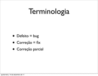 Terminologia


                • Defeito = bug
                • Correção = ﬁx
                • Correção parcial


quarta-feira, 14 de dezembro de 11
 