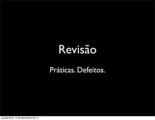 Revisão
                                     Práticas. Defeitos.




quarta-feira, 14 de dezembro de 11
 