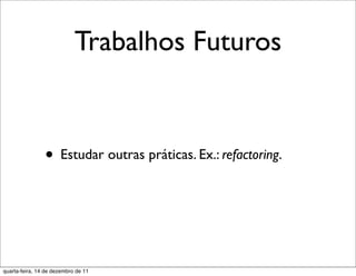 Trabalhos Futuros


                • Estudar outras práticas. Ex.: refactoring.



quarta-feira, 14 de dezembro de 11
 