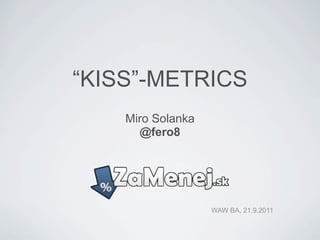 “KISS”-METRICS
    Miro Solanka
      @fero8




                   WAW BA, 21.9.2011
 