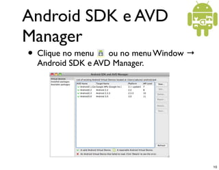 Android SDK e AVD
Manager
• Clique no menu   ou no menu Window →
  Android SDK e AVD Manager.




                                         10
 