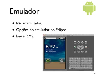 Emulador
• Iniciar emulador.
• Opções do emulador no Eclipse
• Enviar SMS




                                  11
 