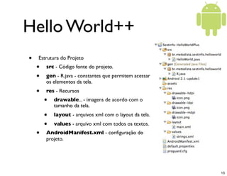 Hello World++
•   Estrutura do Projeto
    •   src - Código fonte do projeto.
    •   gen - R.java - constantes que permit...