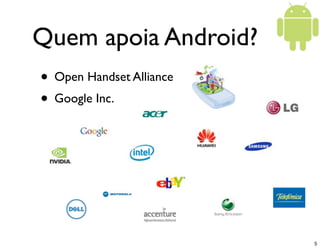 Quem apoia Android?
• Open Handset Alliance
• Google Inc.




                          5
 