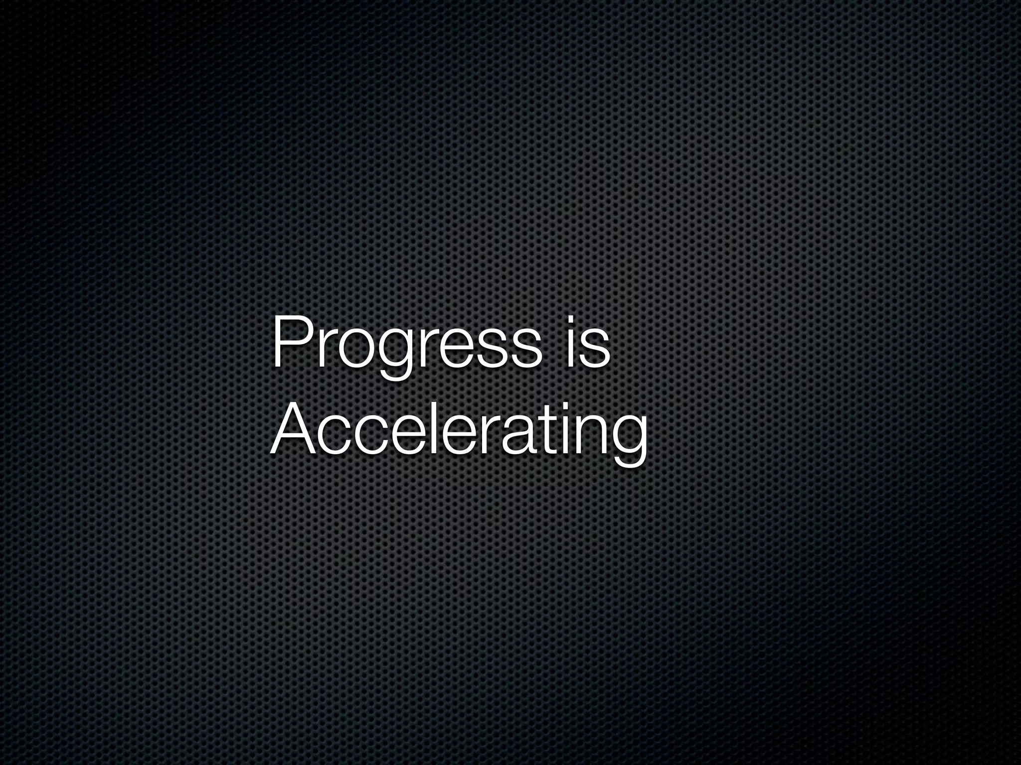 Progress is
Accelerating
 