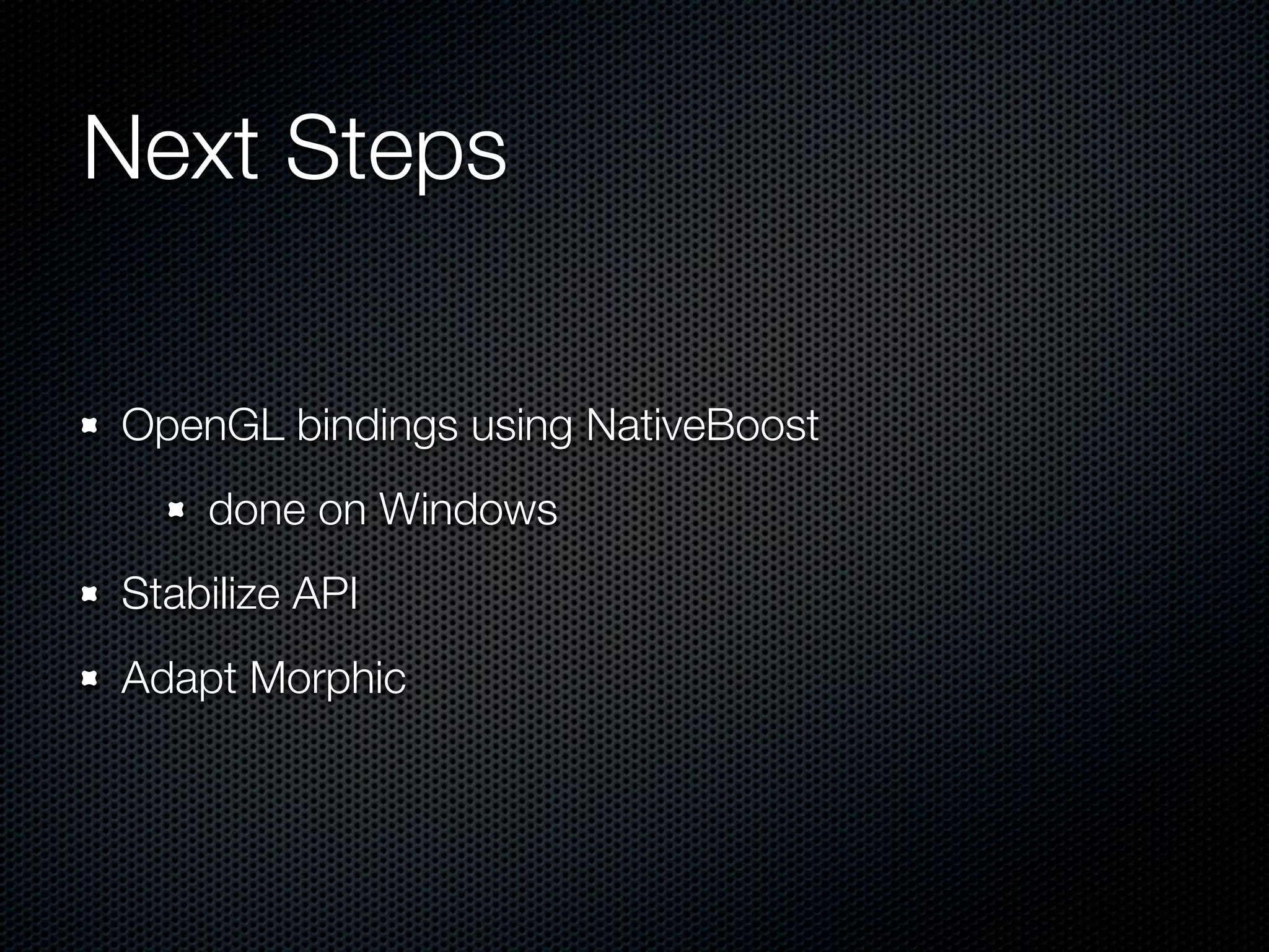 Next Steps

OpenGL bindings using NativeBoost
    done on Windows
Stabilize API
Adapt Morphic
 