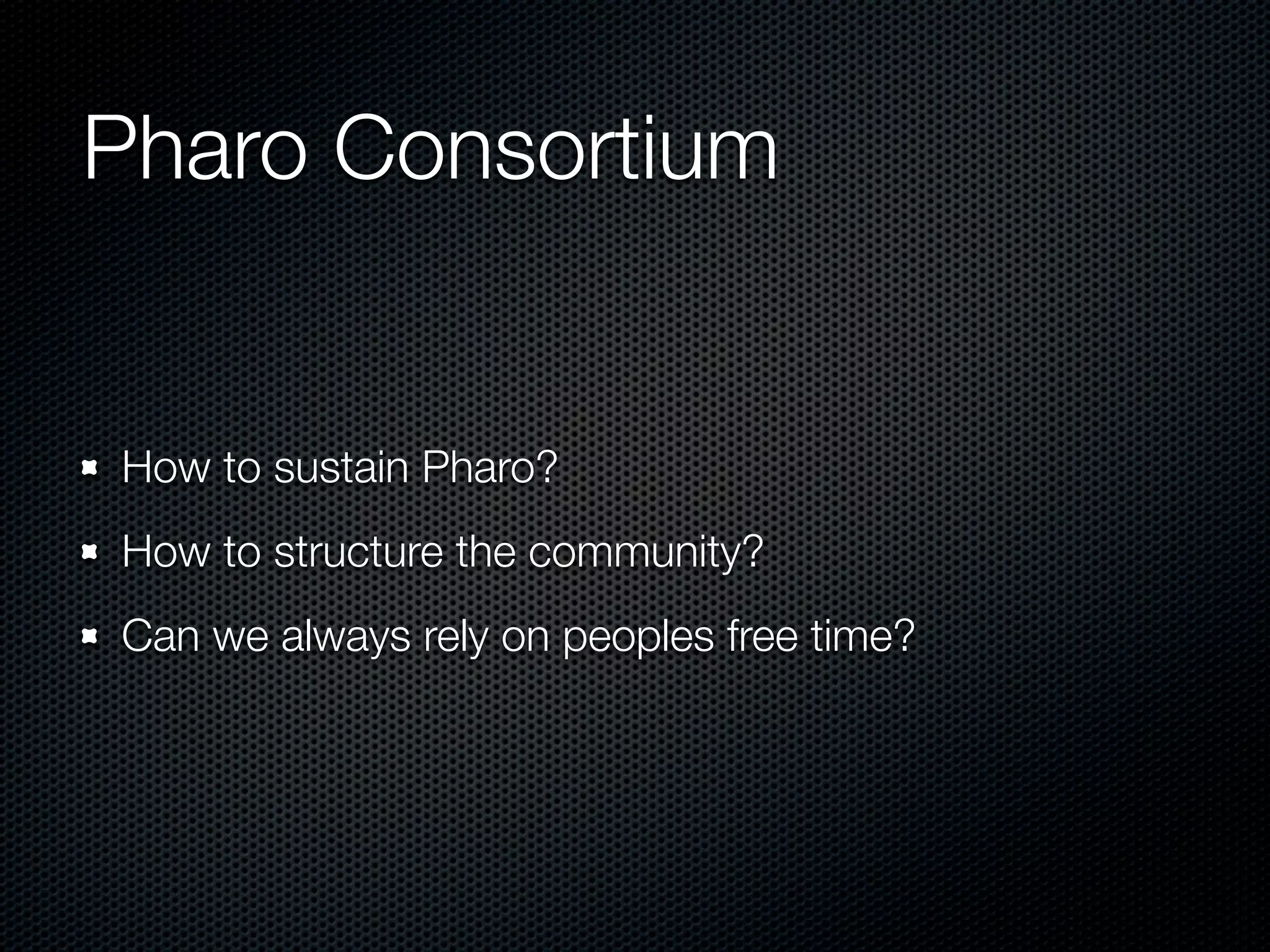 Pharo Consortium


How to sustain Pharo?
How to structure the community?
Can we always rely on peoples free time?
 