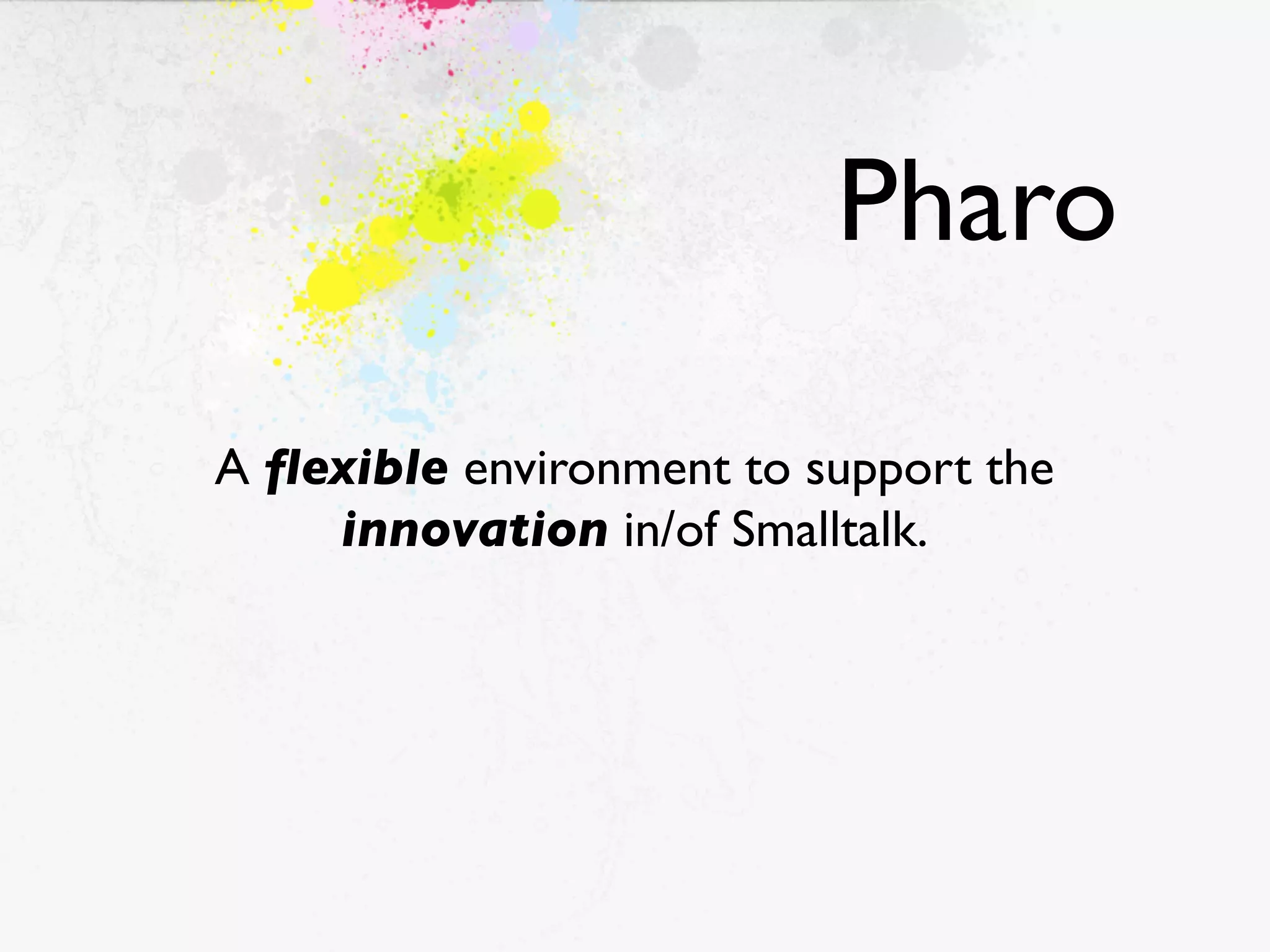 Pharo

A ﬂexible environment to support the
    innovation in/of Smalltalk.
 
