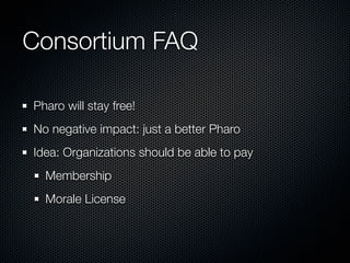 Consortium FAQ

Pharo will stay free!
No negative impact: just a better Pharo
Idea: Organizations should be able to pay
  ...