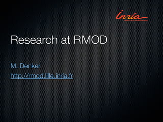 Research at RMOD

M. Denker
http://rmod.lille.inria.fr
 