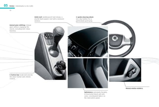 05   Models / Individuality in city traffic

     26



                                              Solid roof: weatherproof and robust, a      2-spoke steering wheel:
                                              sturdy black plastic roof with a textured   non-slip leather for a
                                              surface.                                    particularly good grip.

     manual gear shifting: change
     gear without engaging the
     clutch, including kick-down
     function.




     4-button key: locks and unlocks
     the smart fortwo with remote
     control.




                                                                                                                                     Manual window winders.

                                                                                                    Upholstery: extremely durable,
                                                                                                    in functional black and with
                                                                                                    color-coordinated fabric on
                                                                                                    the instrument panel.
 