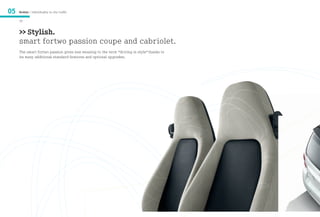 05   Models / Individuality in city traffic

     28


     >> Stylish.
     smart fortwo passion coupe and cabriolet.
     The smart fortwo passion gives new meaning to the term “driving in style” thanks to
     its many additional standard features and optional upgrades.
 