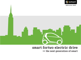 open your mind.




smart fortwo electric drive
      >> the next generation of smart
 