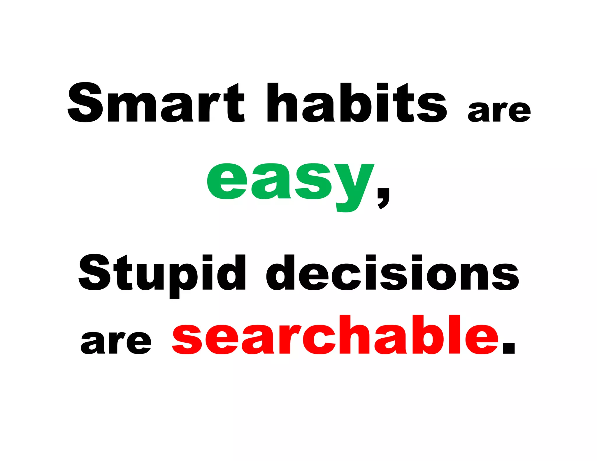Smart habits   are

   easy,
Stupid decisions
are   searchable.
 
