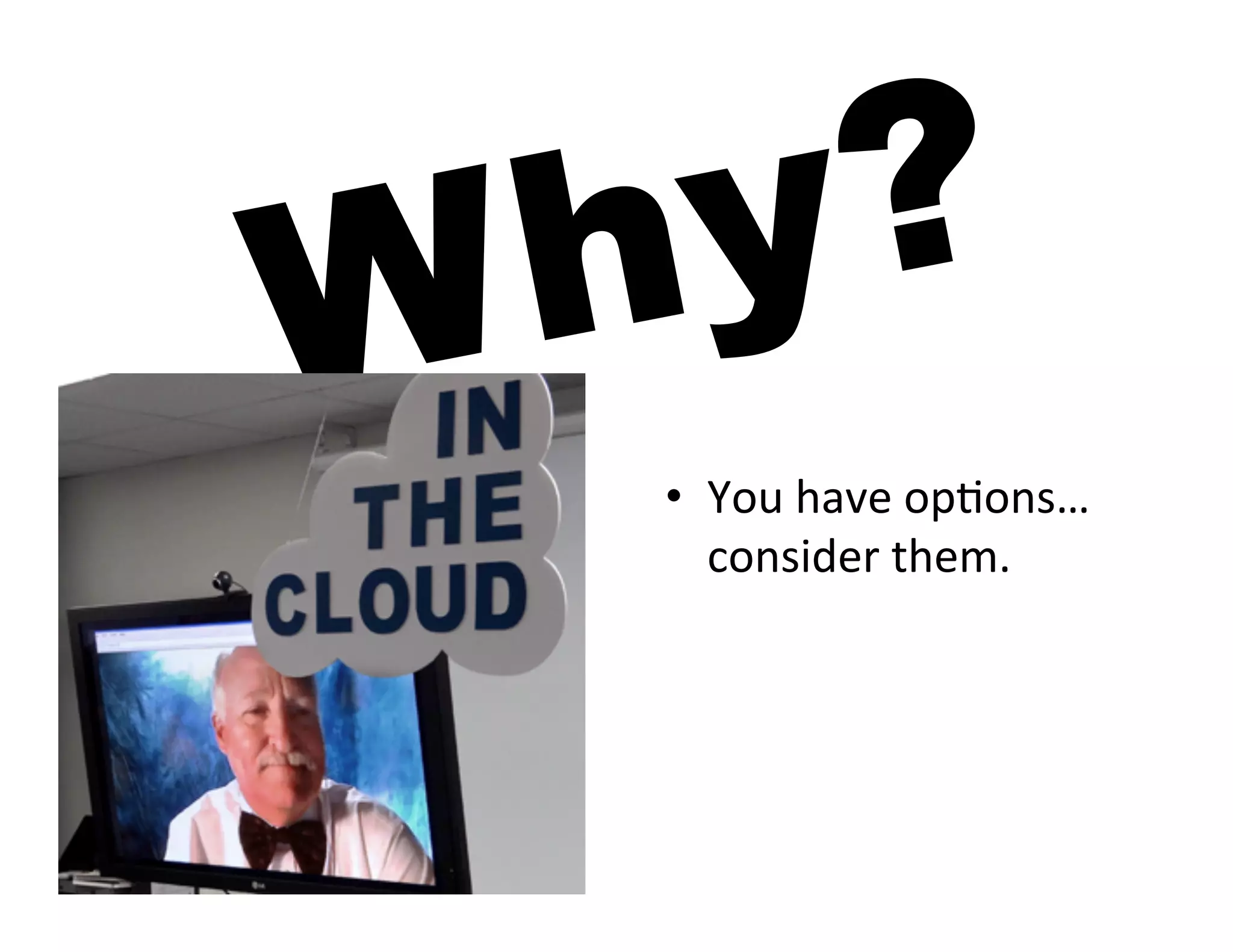 W h y?
   •  You	
  have	
  op5ons…	
  
      consider	
  them.	
  
 