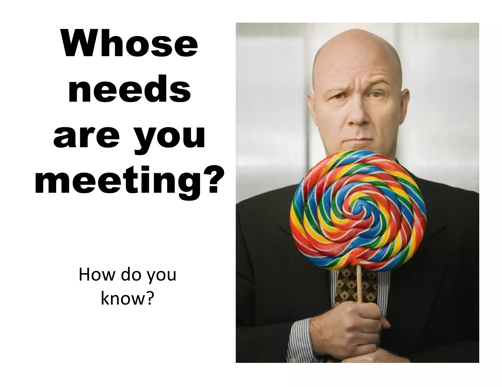 Whose
  needs
 are you
meeting?

 How	
  do	
  you	
  
   know?	
  
 
