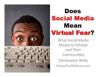 Does
Social Media
    Mean
Virtual Fear?
  What	
  Social	
  Media	
  
  Means	
  to	
  Schools	
  
      and	
  Their	
  
    Communi5es	
  
  Christopher	
  Wells	
  
 SchoolTechPolicies.com	
  
 