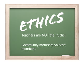 Ethics	
  and	
  Legality	
  




Teachers are NOT the Public!

Community members vs Staff
members
 