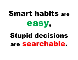 Smart habits   are

   easy,
Stupid decisions
are   searchable.
 