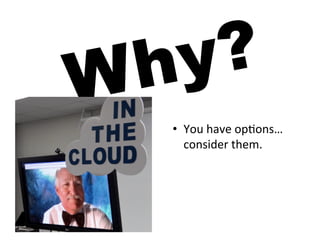 W h y?
   •  You	
  have	
  op5ons…	
  
      consider	
  them.	
  
 