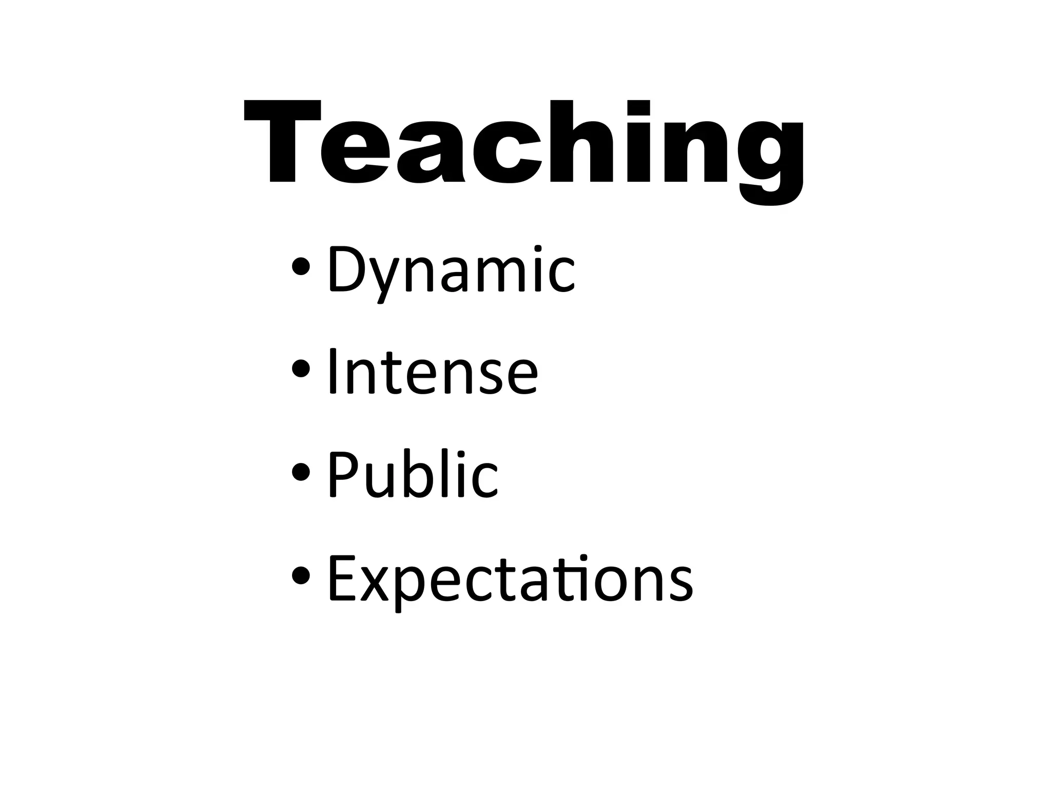 Teaching
• Dynamic	
  
• Intense	
  
• Public	
  
• ExpectaIons	
  
 