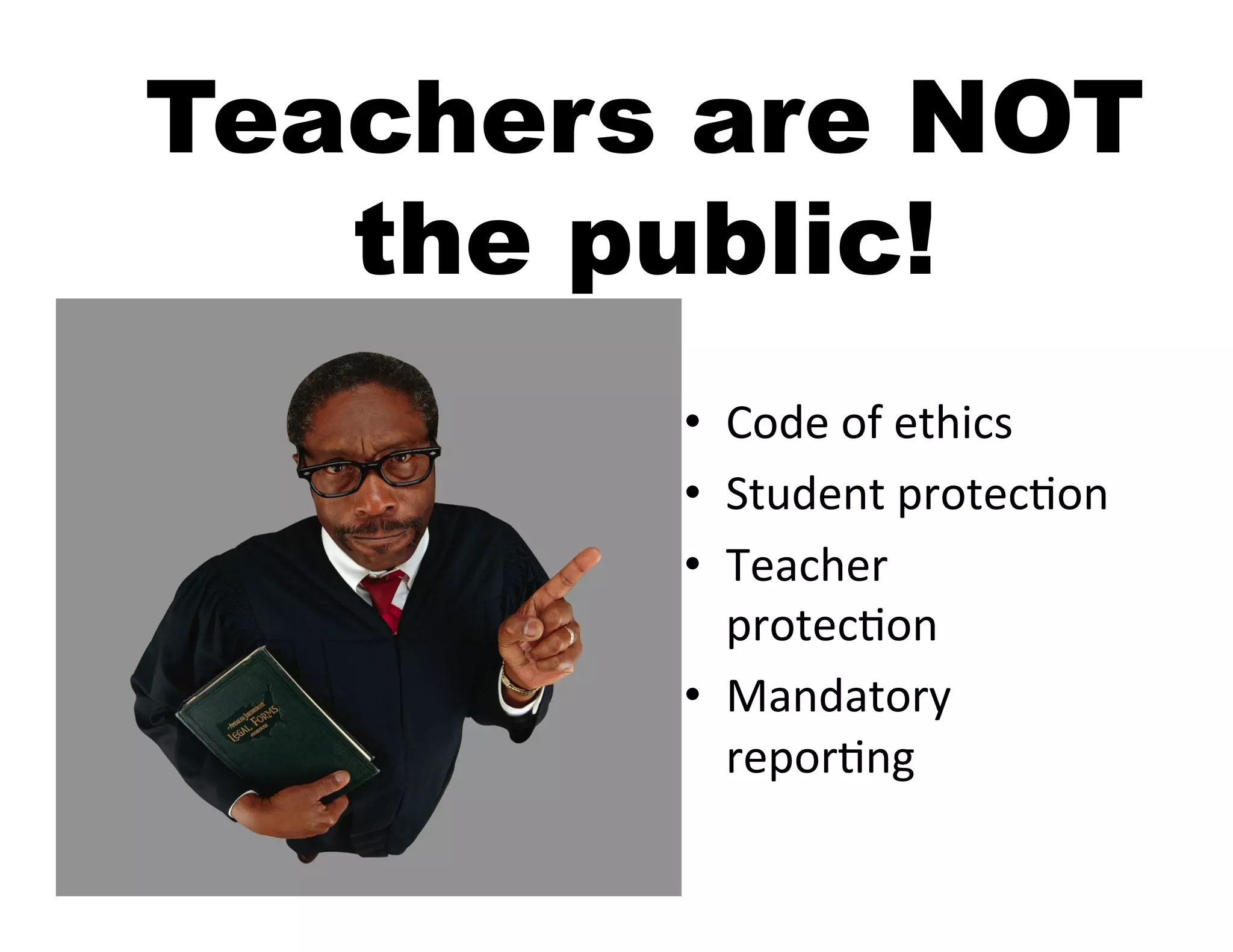 Teachers are NOT
   the public!
        •  Code	
  of	
  ethics	
  
        •  Student	
  protecIon	
  
        •  Teacher	
  
           protecIon	
  
        •  Mandatory	
  
           reporIng	
  
 