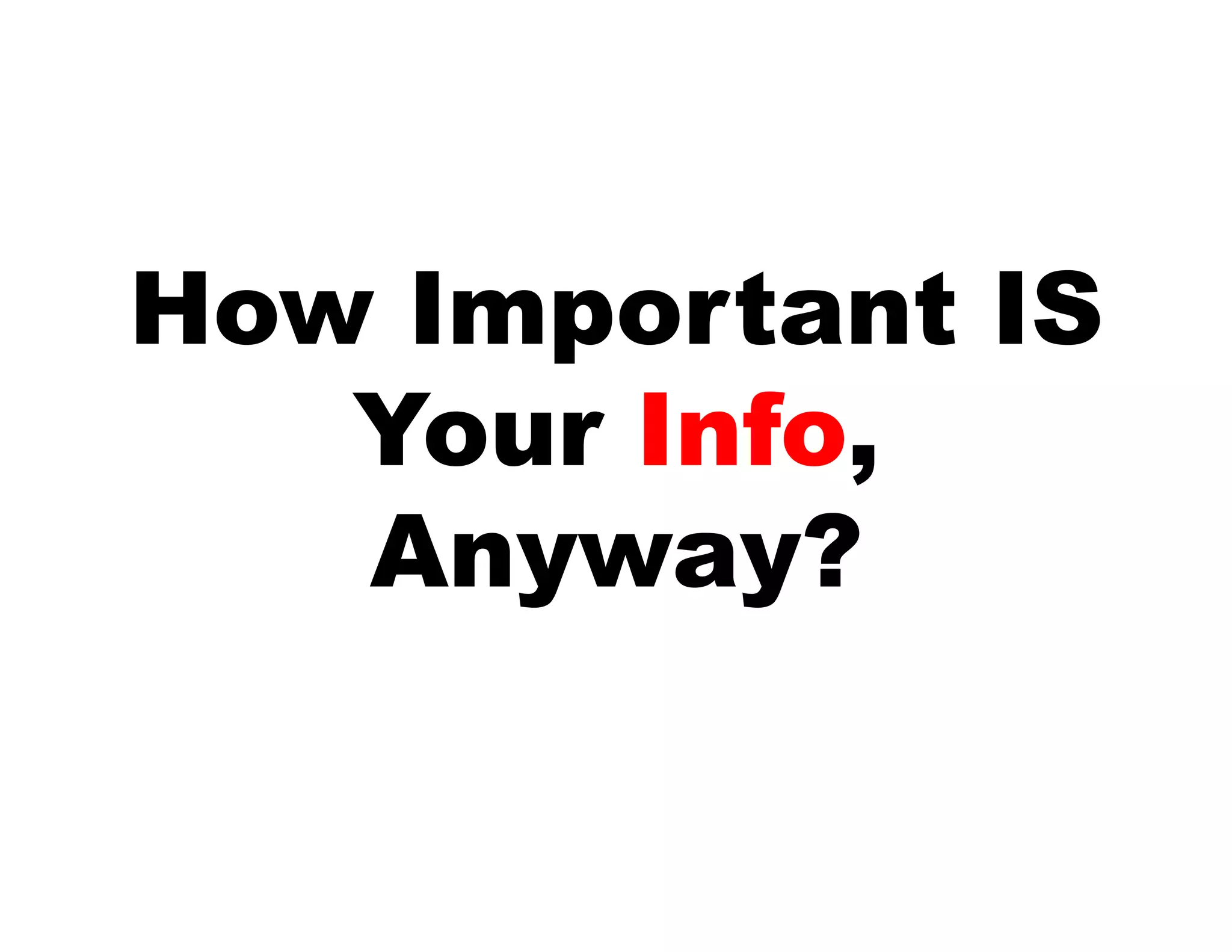 How Important IS
   Your Info,
   Anyway?
 