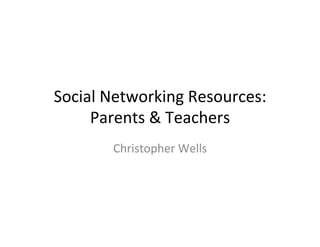 Social	
  Networking	
  Resources:	
  
     Parents	
  &	
  Teachers	
  
          Christopher	
  Wells	
  
 