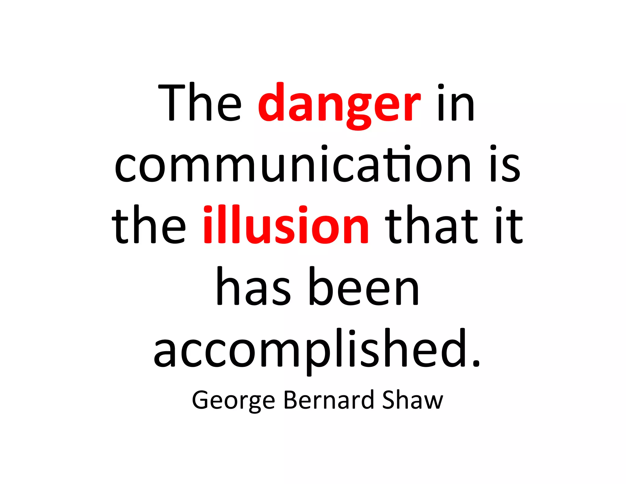 The	
  danger	
  in	
  
communica5on	
  is	
  
the	
  illusion	
  that	
  it	
  
        has	
  been	
  
  accomplished.	
  
      George	
  Bernard	
  Shaw	
  
 