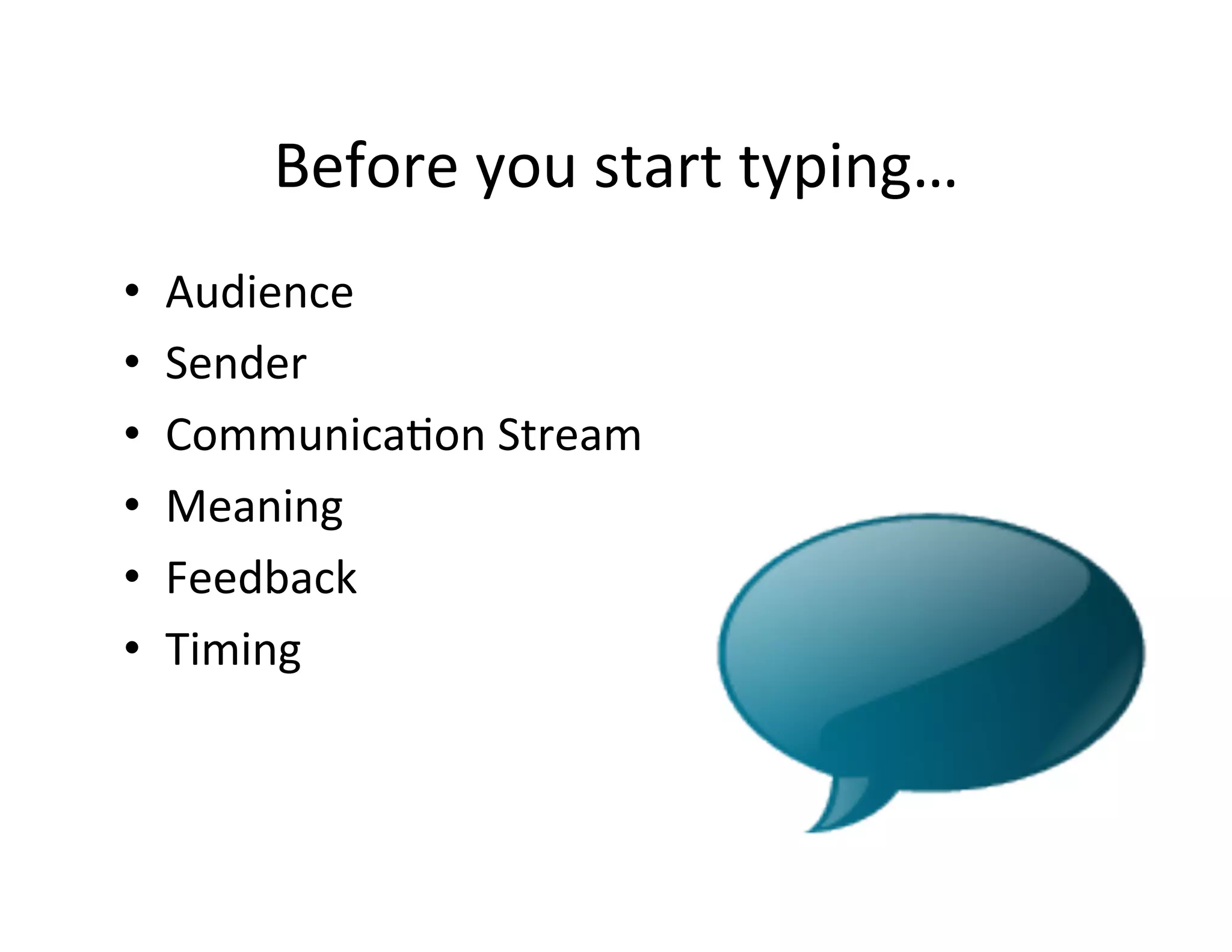 Before	
  you	
  start	
  typing…	
  
•    Audience	
  
•    Sender	
  
•    Communica5on	
  Stream	
  
•    Meaning	
  
•    Feedback	
  
•    Timing	
  
 