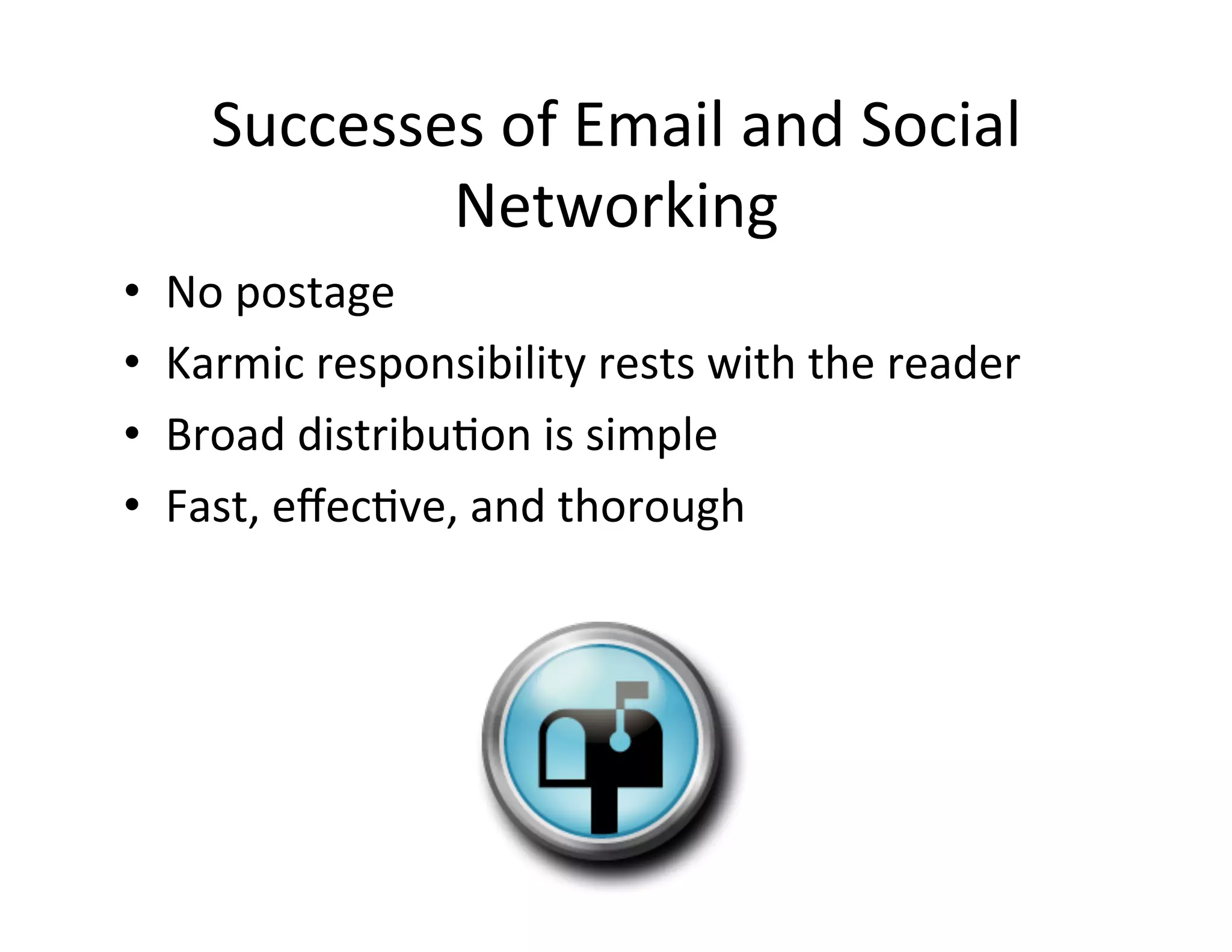 Successes	
  of	
  Email	
  and	
  Social	
  
                Networking	
  
•    No	
  postage	
  
•    Karmic	
  responsibility	
  rests	
  with	
  the	
  reader	
  
•    Broad	
  distribu5on	
  is	
  simple	
  
•    Fast,	
  eﬀec5ve,	
  and	
  thorough	
  
 