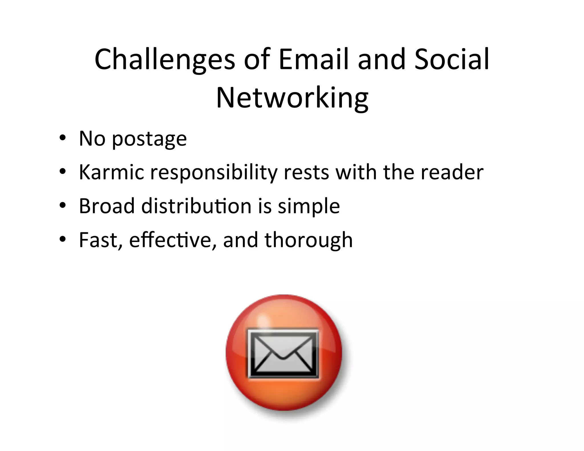 Challenges	
  of	
  Email	
  and	
  Social	
  
               Networking	
  
•    No	
  postage	
  
•    Karmic	
  responsibility	
  rests	
  with	
  the	
  reader	
  
•    Broad	
  distribu5on	
  is	
  simple	
  
•    Fast,	
  eﬀec5ve,	
  and	
  thorough	
  
 