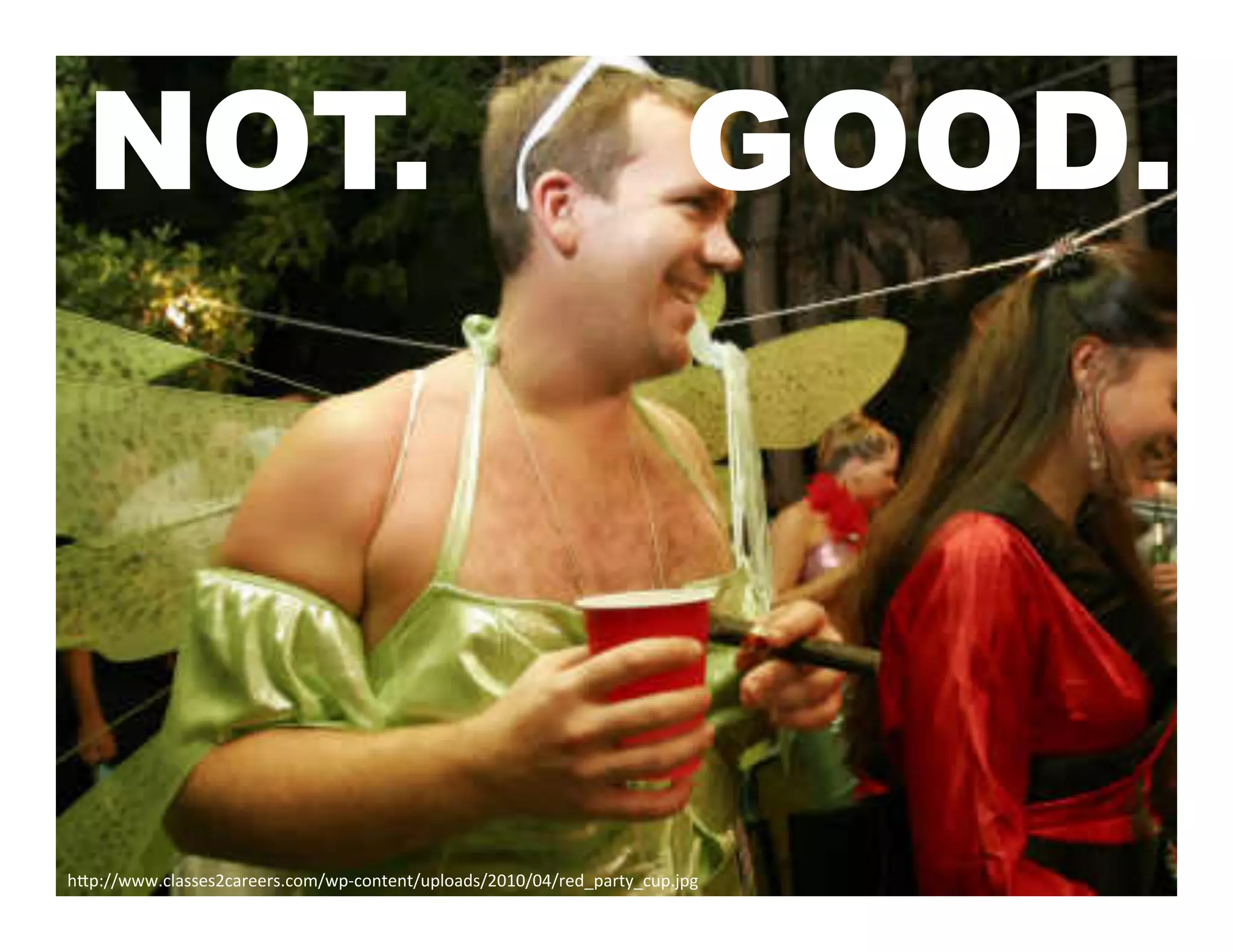 NOT.                                                                       GOOD.




hAp://www.classes2careers.com/wp-­‐content/uploads/2010/04/red_party_cup.jpg	
  
 