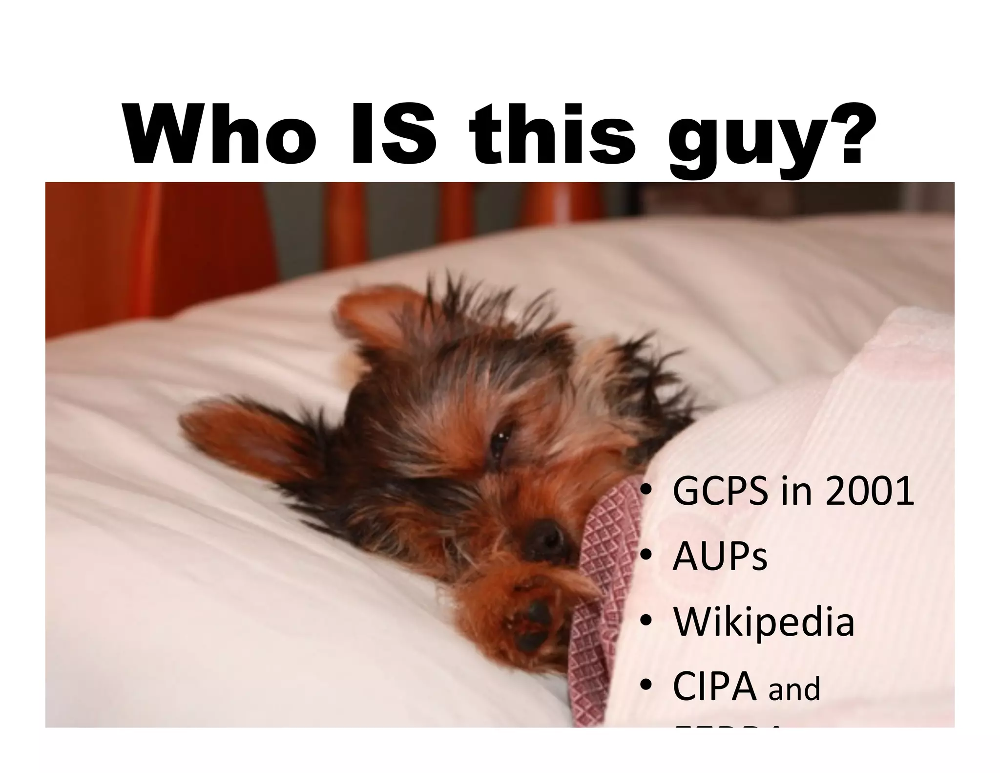 Who IS this guy?



          •  GCPS	
  in	
  2001	
  
          •  AUPs	
  
          •  Wikipedia	
  
          •  CIPA	
  and	
  
             FERPA	
  
 