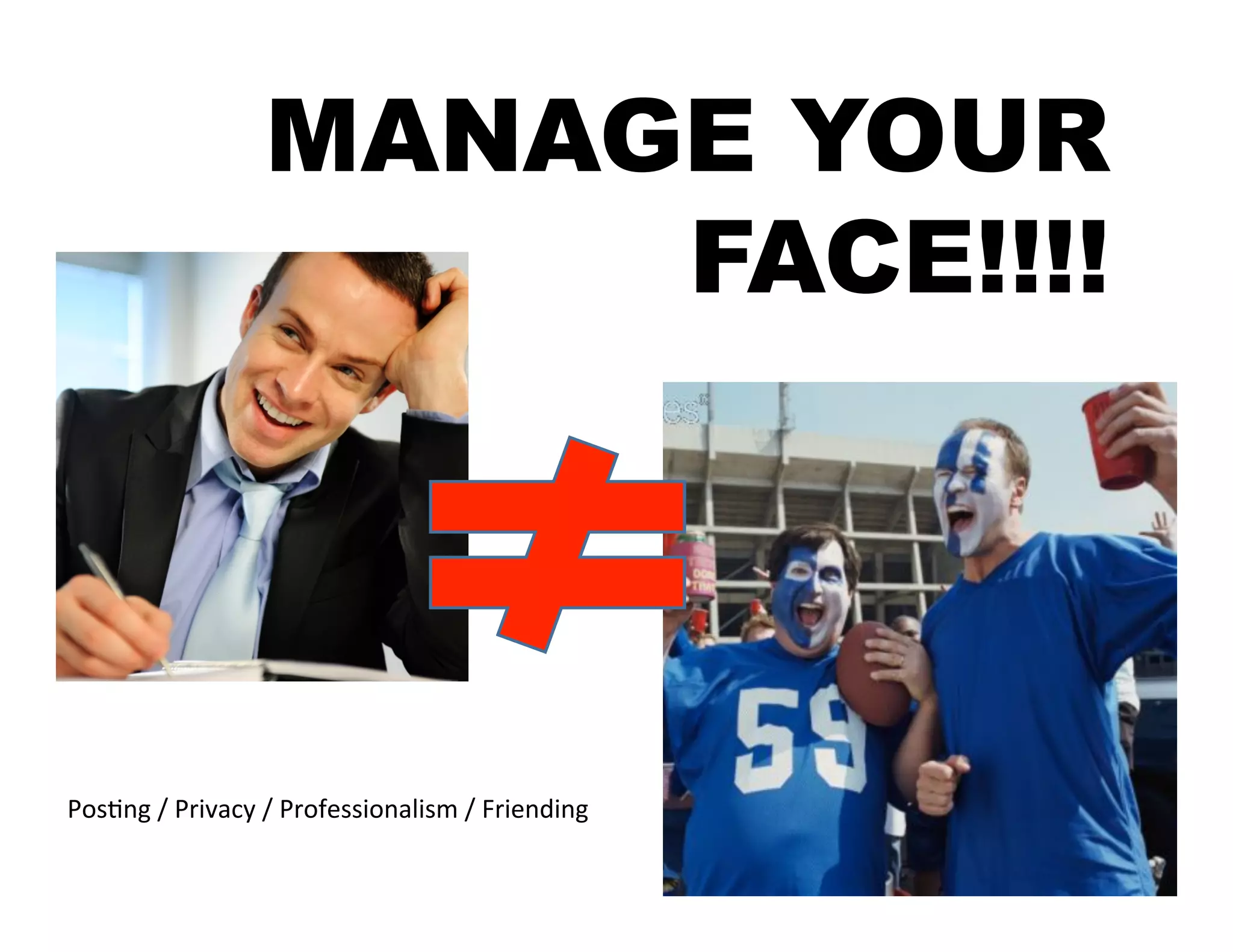 MANAGE YOUR
                               FACE!!!!




Pos5ng	
  /	
  Privacy	
  /	
  Professionalism	
  /	
  Friending	
  	
  
 