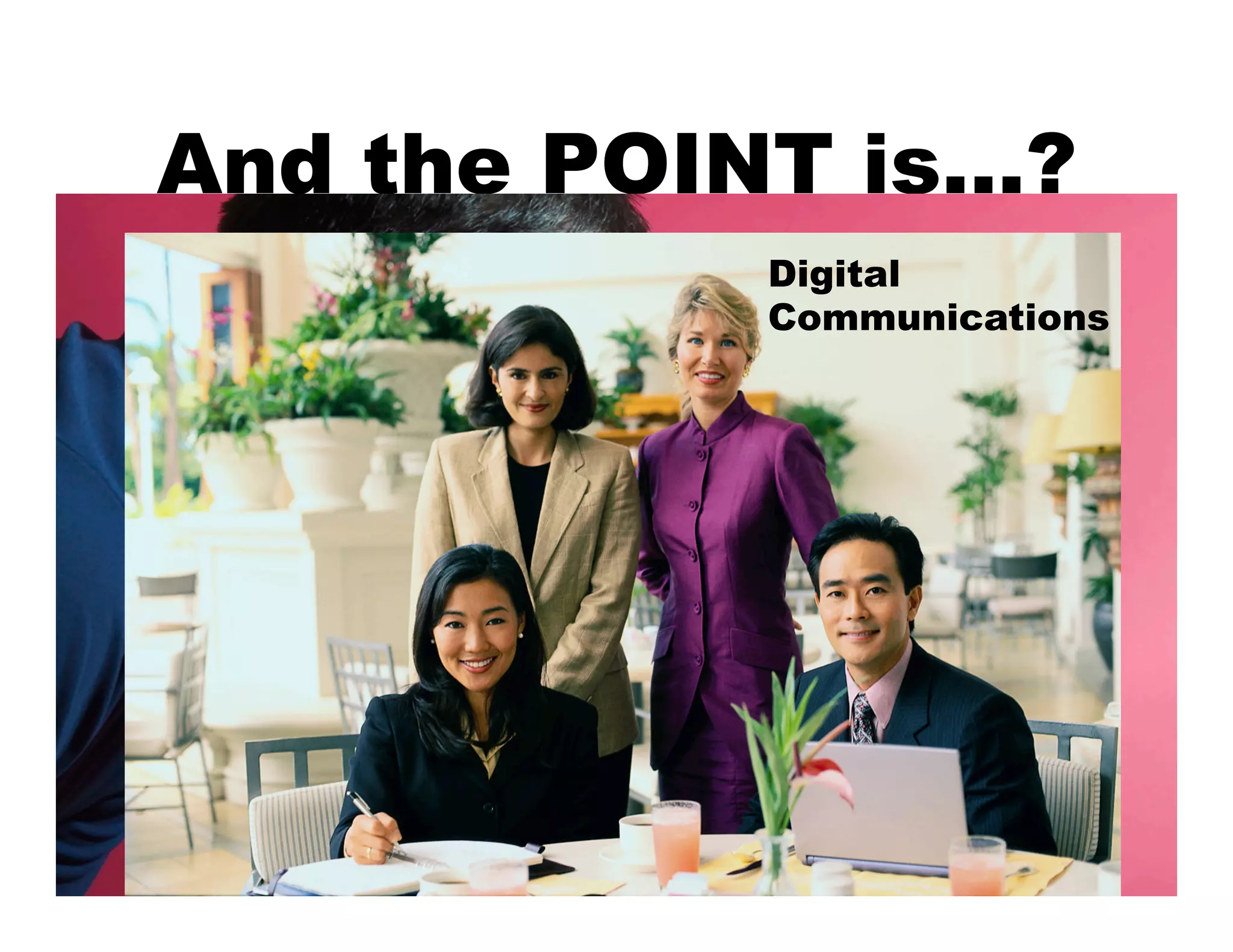 And the POINT is…?
           Digital
           Communications
 