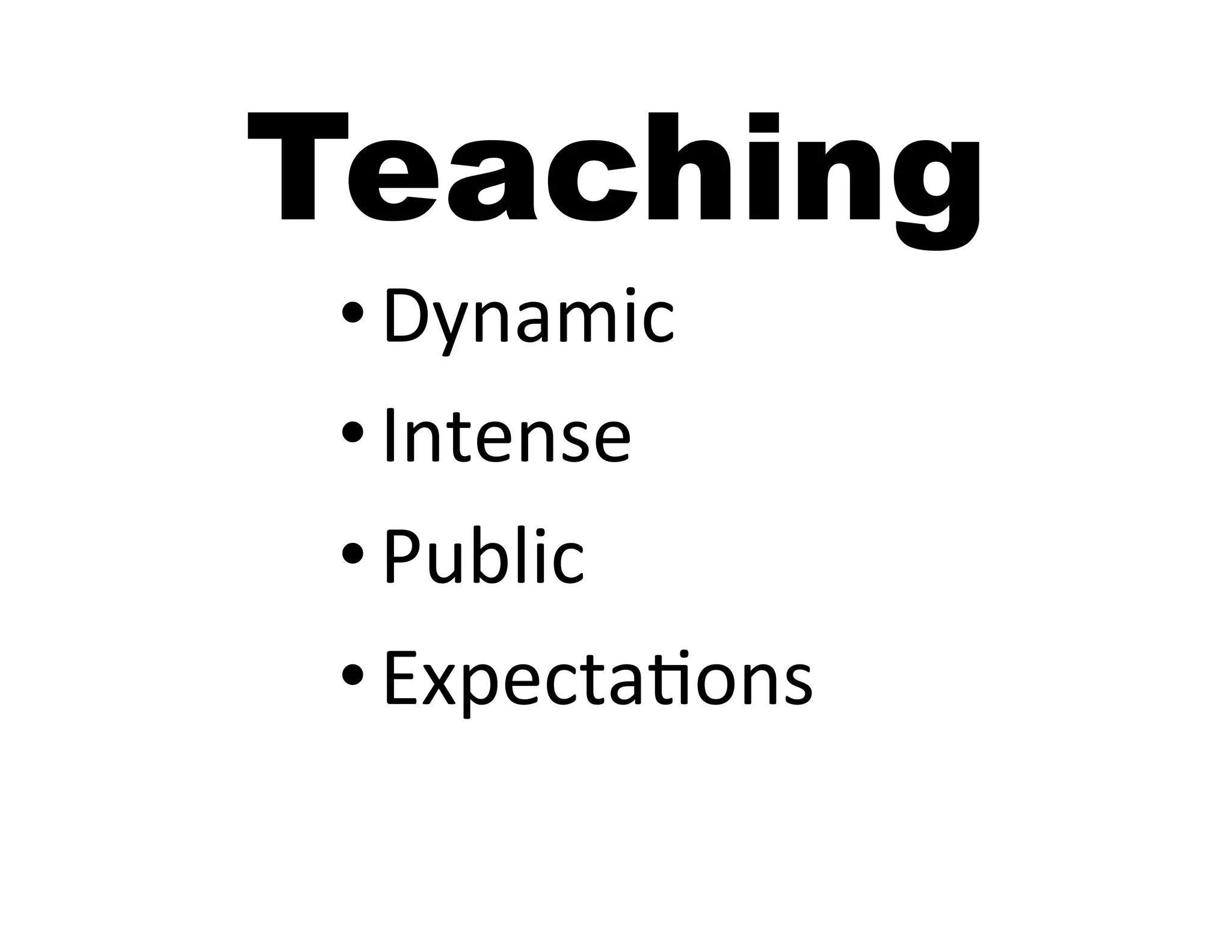 Teaching
 • Dynamic	
  
 • Intense	
  
 • Public	
  
 • Expecta5ons	
  
 