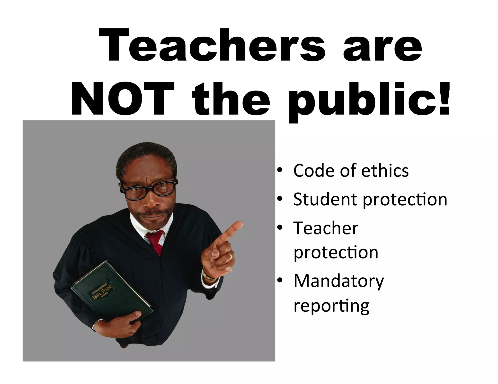 Teachers are
NOT the public!
        •  Code	
  of	
  ethics	
  
        •  Student	
  protec5on	
  
        •  Teacher	
  
           protec5on	
  
        •  Mandatory	
  
           repor5ng	
  
 
