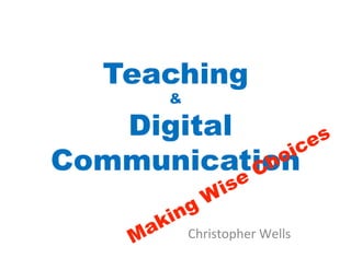 Teaching
      &

   Digital
Communication

          Christopher	
  Wells	
  
 