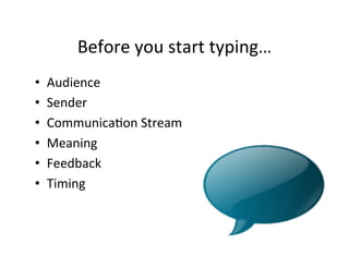 Before	
  you	
  start	
  typing…	
  
•    Audience	
  
•    Sender	
  
•    Communica5on	
  Stream	
  
•    Meaning	
  
•    Feedback	
  
•    Timing	
  
 