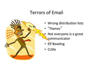 Terrors	
  of	
  Email	
  
           •  Wrong	
  distribu5on	
  lists	
  
           •  “Flames”	
  
           •  Not	
  everyone	
  is	
  a	
  great	
  
              communicator	
  
           •  Elf	
  Bowling	
  
           •  CLMs	
  
 