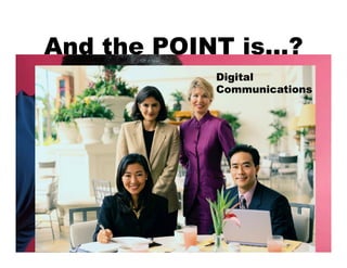 And the POINT is…?
           Digital
           Communications
 