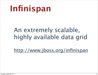 Inﬁnispan

                       An extremely scalable,
                       highly available data grid

                       http://www.jboss.org/inﬁnispan



Thursday, September 22, 11                              12
 