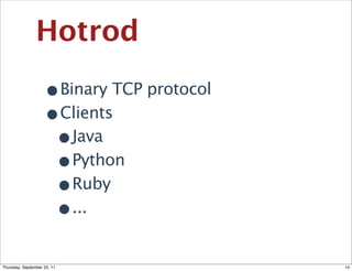 Hotrod

                    •Binary TCP protocol
                    •Clients
                     •Java
                     •Python
                     •Ruby
                     •...
Thursday, September 22, 11                 14
 