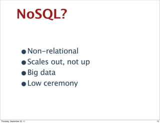 NoSQL?

                    •Non-relational
                    •Scales out, not up
                    •Big data
                    •Low ceremony

Thursday, September 22, 11                15
 